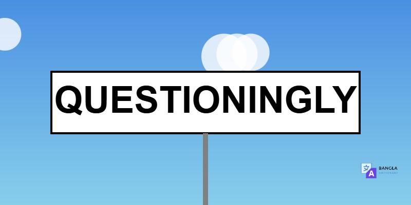 Questioningly Meaning in Bengali | Definition & Usage